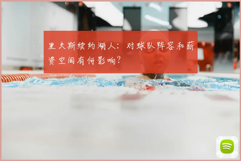里夫斯续约湖人:对球队阵容和薪资空间有何影响?
