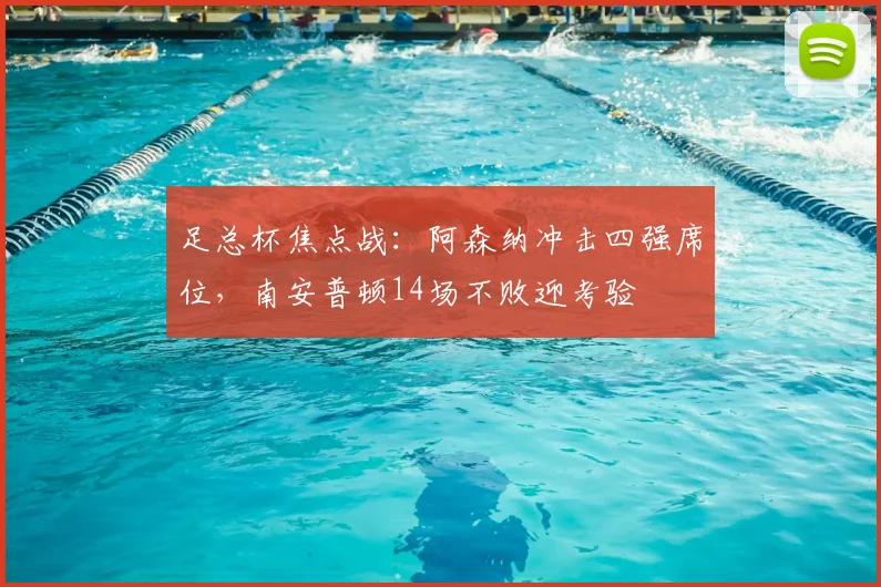 足总杯焦点战：阿森纳冲击四强席位，南安普顿14场不败迎考验