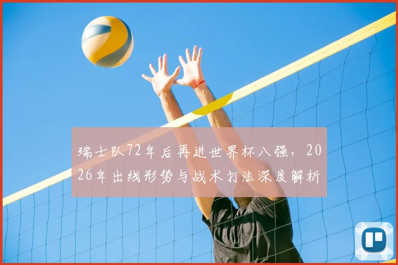 瑞士队72年后再进世界杯八强，2026年出线形势与战术打法深度解析