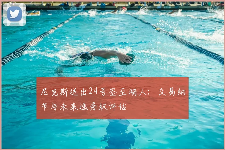 尼克斯送出24号签至湖人:交易细节与未来选秀权评估